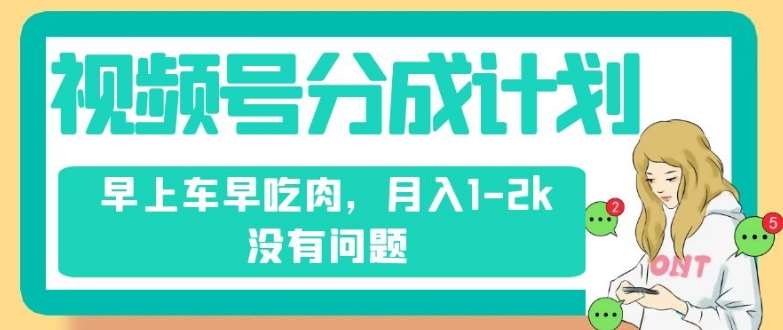 视频号分成计划，纯搬运不需要剪辑去重，早上车早吃肉，月入1-2k没有问题-讯领网创