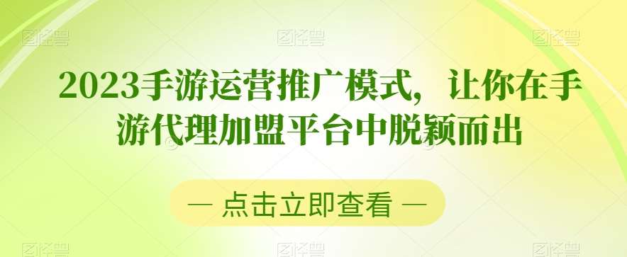 2023手游运营推广模式，让你在手游代理加盟平台中脱颖而出-讯领网创