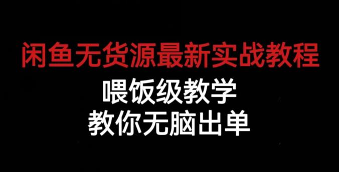 闲鱼无货源最新实战教程，喂饭级教学，教你无脑出单【揭秘】-讯领网创