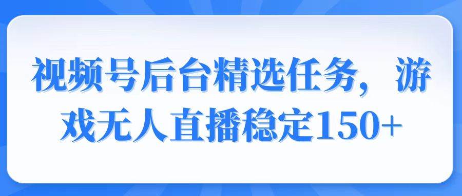 （14004期）视频号精选变现任务，游戏无人直播稳定150+-讯领网创