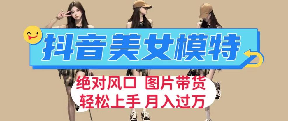 抖音美女模特图片带货，每天半小时发两张图片，月入过万，轻松躺赚【揭秘】-讯领网创