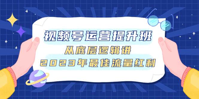 （7793期）视频号运营提升班，从底层逻辑讲，2023年最佳流量红利-讯领网创