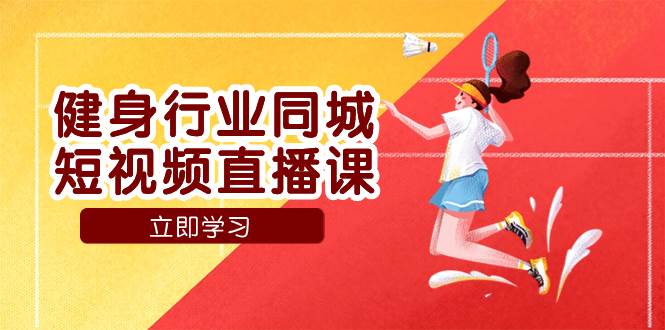 （7629期）健身行业同城短视频直播课，通过抖音低成本获客提升业绩，门店标准化流…-讯领网创