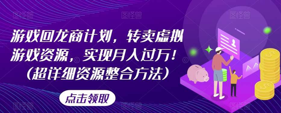 游戏回龙商计划，转卖虚拟游戏资源，实现月入过万！(超详细资源整合方法)-讯领网创