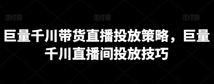 巨量千川带货直播投放策略，巨量千川直播间投放技巧-讯领网创