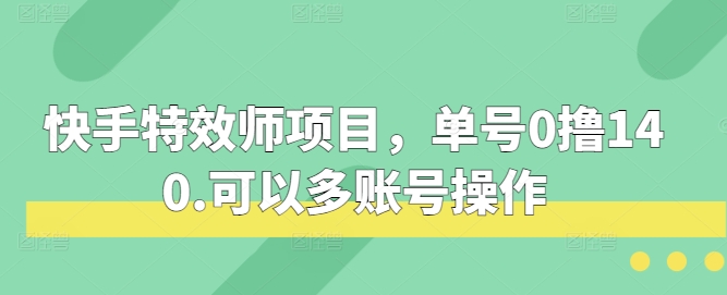 快手特效师项目，单号0撸140，可以多账号操作【揭秘】-讯领网创