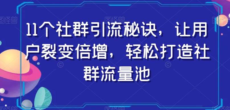11个社群引流秘诀，让用户裂变倍增，轻松打造社群流量池-讯领网创