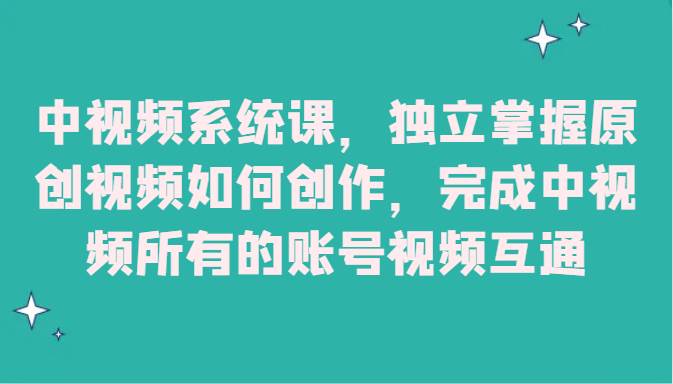 中视频系统课，独立掌握原创视频如何创作，完成中视频所有的账号视频互通-讯领网创