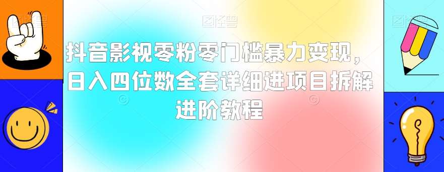 抖音影视零粉零门槛暴力变现，日入四位数全套详细进项目拆解进阶教程【揭秘】-讯领网创