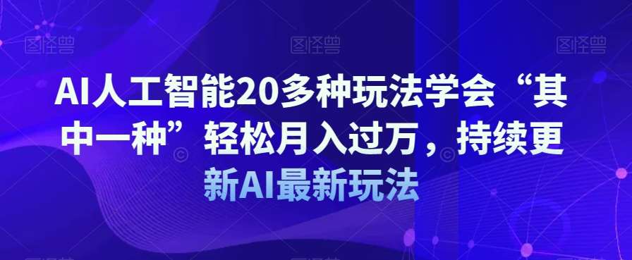 AI人工智能20多种玩法学会“其中一种”轻松月入过万，持续更新AI最新玩法-讯领网创