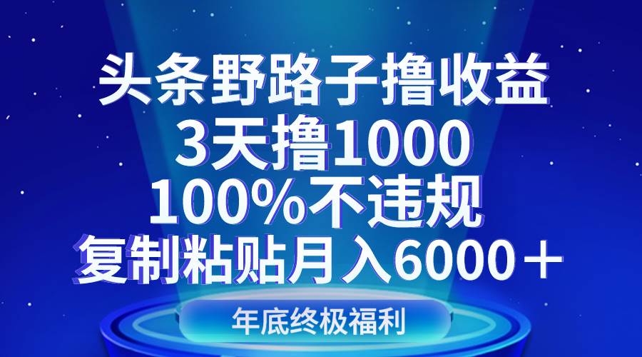 头条野路子撸收益，3天撸1000，100%不违规，复制粘贴月入6000＋-讯领网创