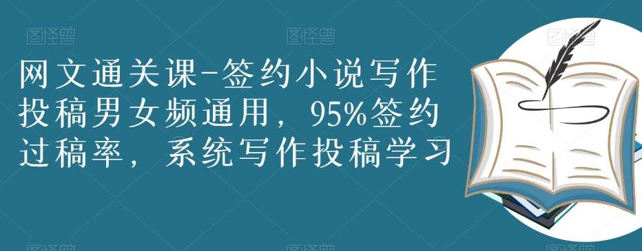 网文通关课-签约小说写作投稿男女频通用，95%签约过稿率，系统写作投稿学习-讯领网创