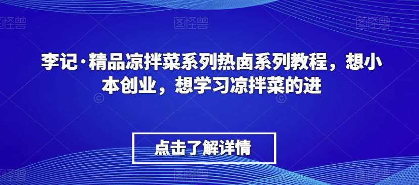 李记·精品凉拌菜系列热卤系列教程，想小本创业，想学习凉拌菜的进-讯领网创