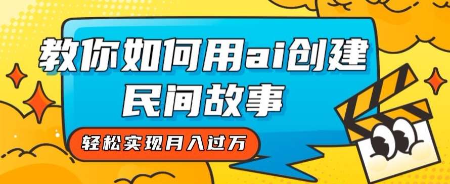 全新思路，教你如何用ai创建民间故事，轻松实现月入过万【揭秘】-讯领网创