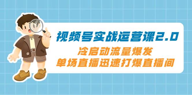 （8062期）视频号实战运营课2.0，冷启动流量爆发，单场直播迅速打爆直播间-讯领网创