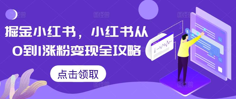 掘金小红书，小红书从0到1涨粉变现全攻略-讯领网创