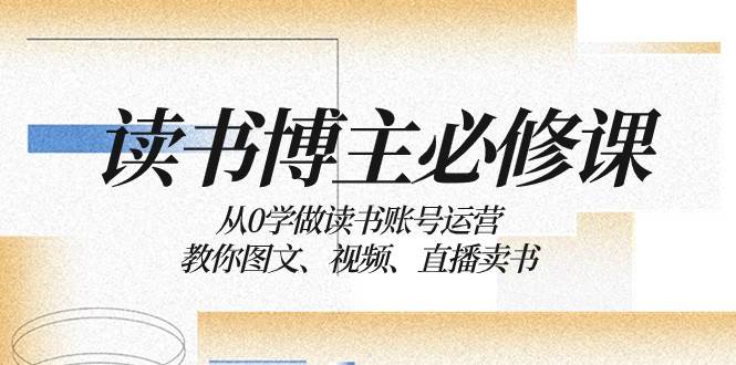 读书博主必修课：从0学做读书账号运营：教你图文、视频、直播卖书-讯领网创