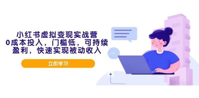 （14045期）小红书虚拟变现实战营，0成本投入，门槛低，可持续盈利，快速实现被动收入-讯领网创
