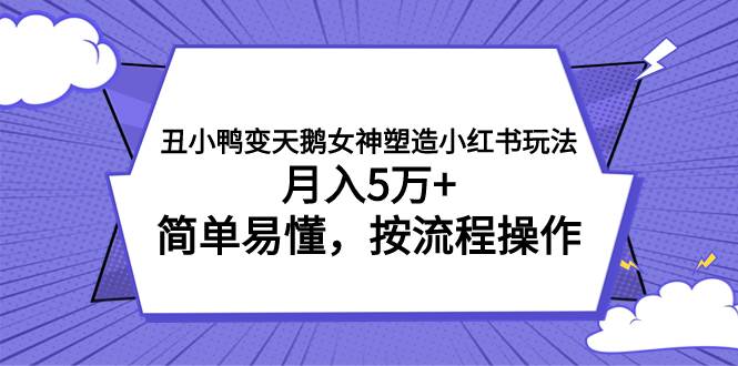 （7604期）丑小鸭变天鹅女神塑造小红书玩法，月入5万+，简单易懂，按流程操作-讯领网创