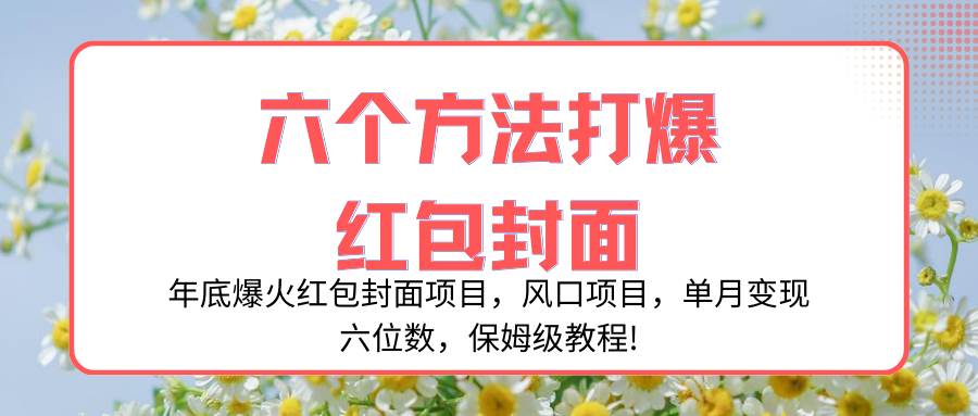 （8252期）年底爆火红包封面项目，风口项目，单月变现六位数，保姆级教程!-讯领网创