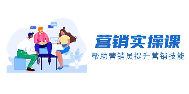 （8207期）营销实操课，帮助营销员提升营销技能【完结】【音频+文档】-讯领网创