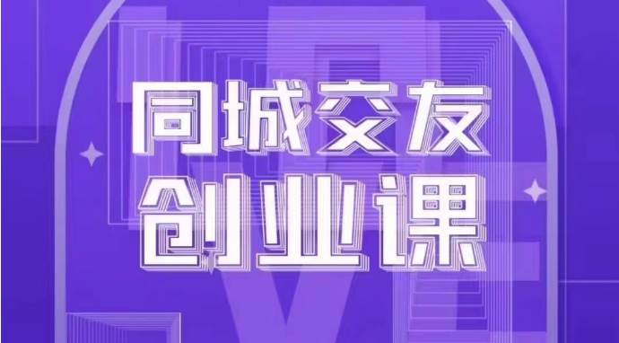 同城交友创业课：系统化的教你如何在你的城市进行一场同城交友创业-讯领网创