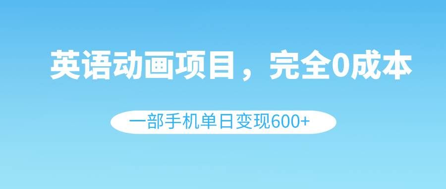 （8396期）英语动画项目，0成本，一部手机单日变现600+（教程+素材）-讯领网创