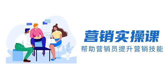 营销实操课，帮助营销员提升营销技能【完结】【音频+文档】-讯领网创