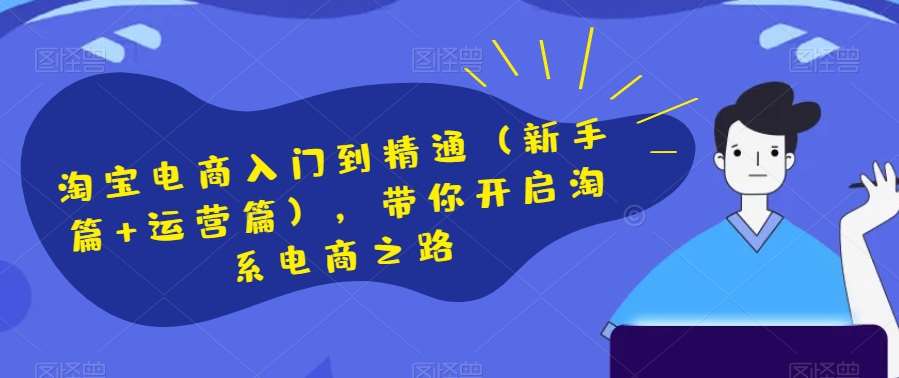 淘宝电商入门到精通（新手篇+运营篇），带你开启淘系电商之路-讯领网创