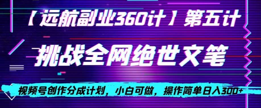 视频号创作分成之挑战全网绝世文笔，小白可做，操作简单日入300+【揭秘】-讯领网创