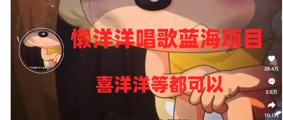 （8026期）懒洋洋唱歌蓝海项目，单条作品上10+点赞，变现稳定/快（教程+工具）-讯领网创