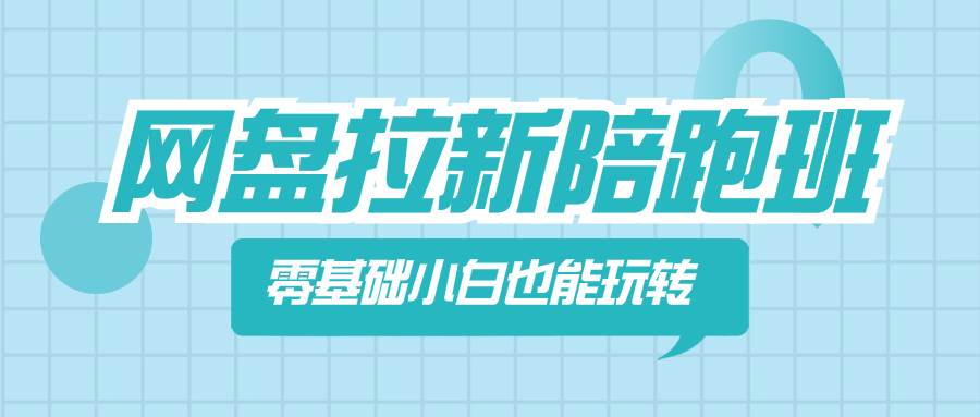 （8329期）网盘拉新陪跑班，零基础小白也能玩转网盘拉新-讯领网创