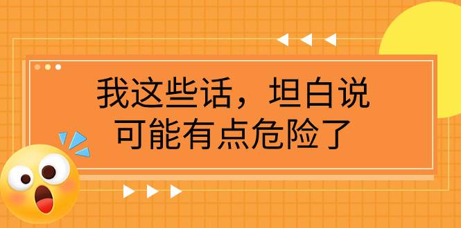 （7901期）某公众号付费文章《我这些话，坦白说，可能有点危险了》-讯领网创