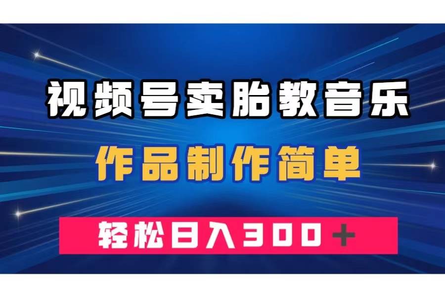 （7956期）视频号卖胎教音乐，作品制作简单，一单49，轻松日入300＋-讯领网创