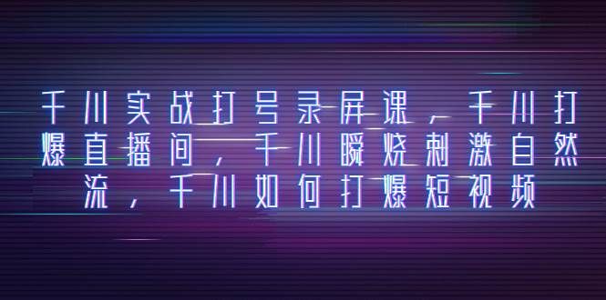 （8020期）千川实战打号录屏课，千川打爆直播间，千川瞬烧刺激自然流，千川如何打…-讯领网创