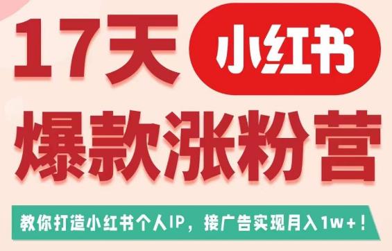 17天小红书爆款涨粉营（广告变现方向），教你打造小红书博主IP、接广告变现的-讯领网创