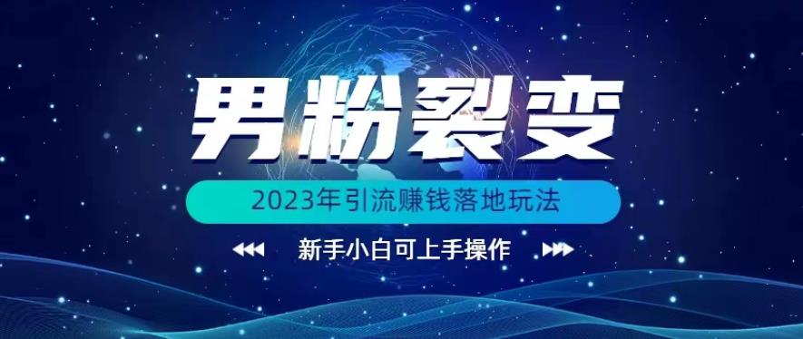 (价值1980)2023年最新男粉裂变引流赚钱落地玩法，新手小白可上手操作【揭秘】-讯领网创