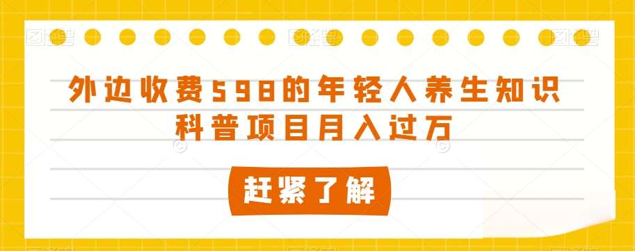 外边收费598的年轻人养生知识科普项目月入过万【揭秘】-讯领网创