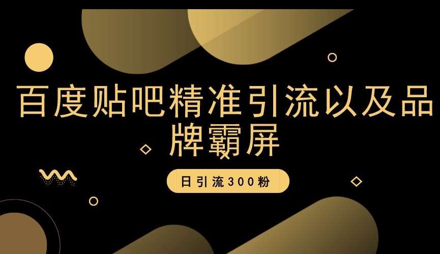 百度贴吧精准引流以及品牌霸屏，日引流300粉【揭秘】-讯领网创