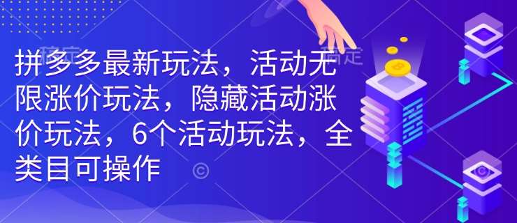拼多多最新玩法，活动无限涨价玩法，隐藏活动涨价玩法，6个活动玩法，全类目可操作-讯领网创