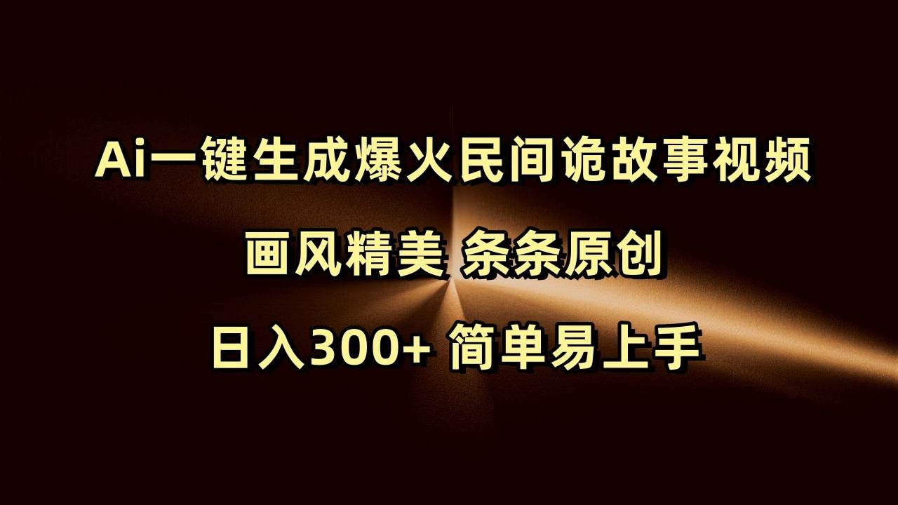 Ai一键生成爆火民间诡故事视频 画风精美 条条原创 日入300+ 简单易上手-讯领网创