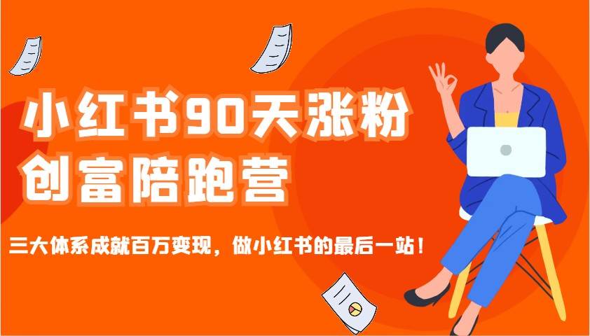 小红书90天涨粉创富陪跑营，三大体系成就百万变现，做小红书的最后一站！-讯领网创