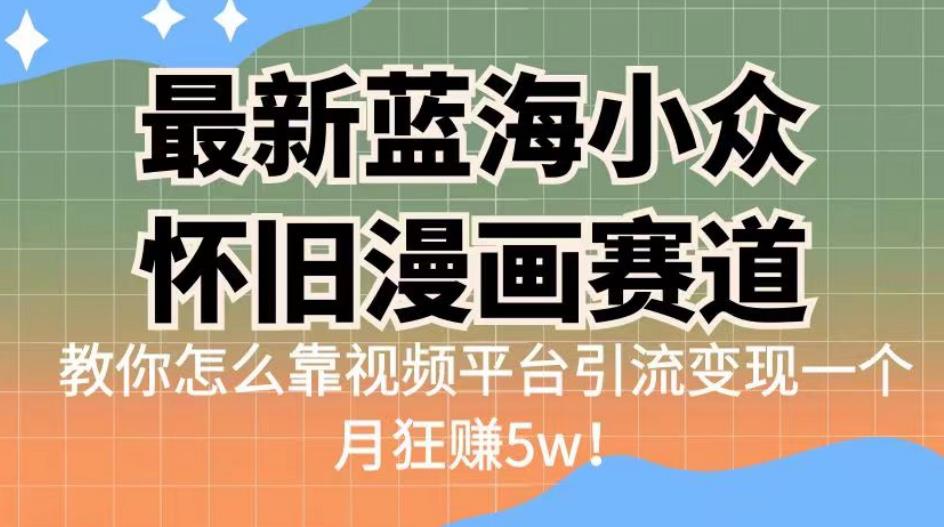 最新蓝海小众怀旧漫画赛道，高转化一单29.9教你怎么靠视频平台引流变现一个月狂赚5w！【揭秘】-讯领网创