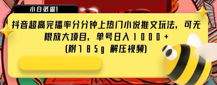 抖音超高完播率分分钟上热门小说推文玩法，可无限放大项目，单号日入1000+(附785g解压视频)【揭秘】-讯领网创