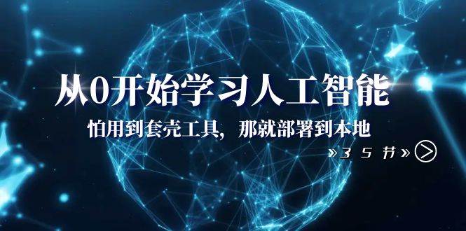 （8307期）从0开始学习人工智能：怕用到套壳工具，那就部署到本地（35节课）-讯领网创