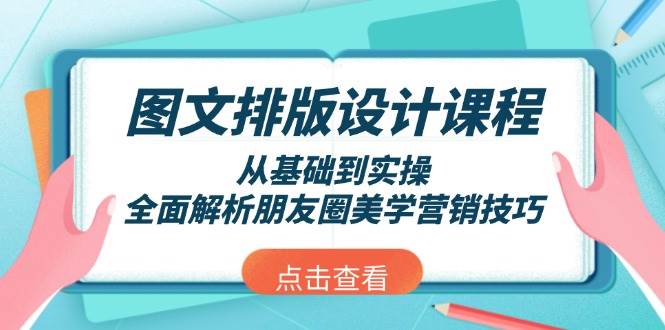 （13990期）图文排版设计课程，从基础到实操，全面解析朋友圈美学营销技巧-讯领网创