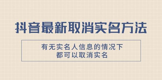 抖音最新取消实名方法，有无实名人信息的情况下都可以取消实名，自测-讯领网创