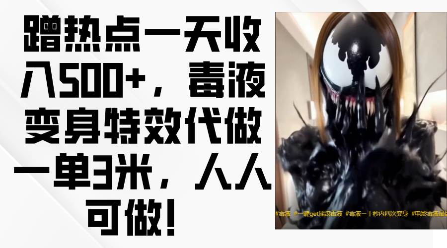 蹭热点一天收入500+，毒液变身特效代做一单3米，人人可做！-讯领网创