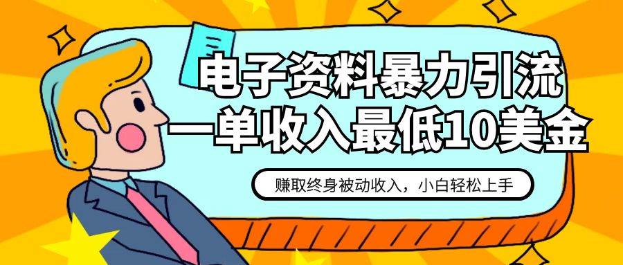 电子资料暴力引流，一单最低10美金，赚取终身被动收入，保姆级教程-讯领网创