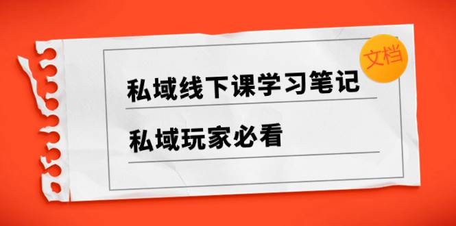 （8289期）私域线下课学习笔记，​私域玩家必看【文档】-讯领网创